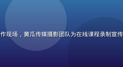 教育品牌短视频内容制作现场，黄瓜传媒摄影团队为在线课程录制宣传片，教室场景温暖明亮